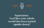 Are you separating and feel like your whole world has been turned upside down?